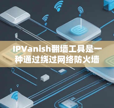 IPVanish翻墙工具是一种通过绕过网络防火墙来访问外部服务器的工具。它利用加密技术和栈式翻墙，将流量从一个服务器传输到另一个服务器。以下是对该工具的详细分析