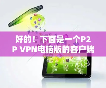 好的！下面是一个P2P VPN电脑版的客户端推荐，涵盖了多种功能和适用场景，帮助你轻松连接VPN。以下是几个推荐的P2P VPN应用