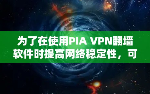 为了在使用PIA VPN翻墙软件时提高网络稳定性，可以考虑以下步骤