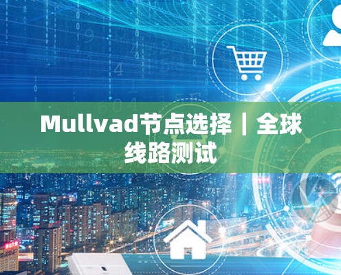 Mullvad节点选择｜全球线路测试