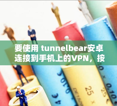 要使用 tunnelbear安卓 连接到手机上的VPN，按照以下步骤进行