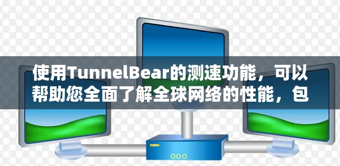 使用TunnelBear的测速功能，可以帮助您全面了解全球网络的性能，包括带宽、延迟、连接稳定性等。以下是详细的步骤和潜在的挑战