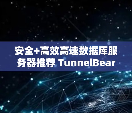 安全+高效高速数据库服务器推荐 TunnelBear机场节点