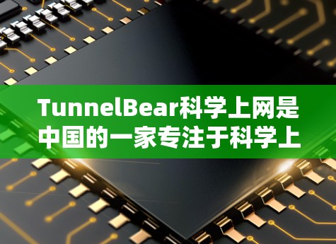 TunnelBear科学上网是中国的一家专注于科学上网服务的平台，如果你计划在海外使用它，可以参考以下几点来评估其海外访问体验