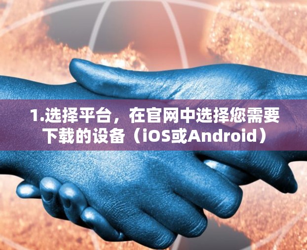 1.选择平台，在官网中选择您需要下载的设备（iOS或Android）