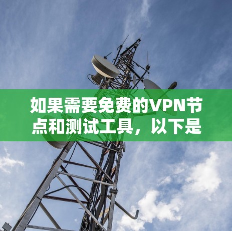 如果需要免费的VPN节点和测试工具，以下是一些推荐的网站和工具，帮助您进行VPN连接和测试