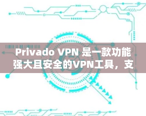 Privado VPN 是一款功能强大且安全的VPN工具，支持多种协议，包括UTP、VPN、2FA等。如果你正在寻找最新版本的Privado VPN客户端下载，以下链接会提供下载页面