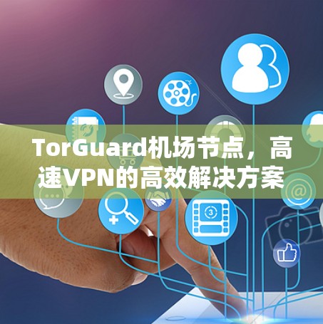 TorGuard机场节点，高速VPN的高效解决方案