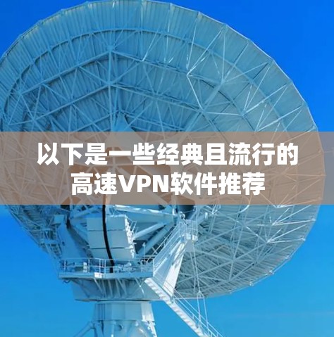 以下是一些经典且流行的高速VPN软件推荐