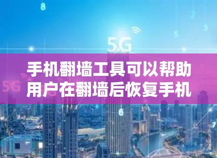 手机翻墙工具可以帮助用户在翻墙后恢复手机的原始设置和功能。以下是一些安卓版本的手机翻墙工具，以及它们的特点和适用场景
