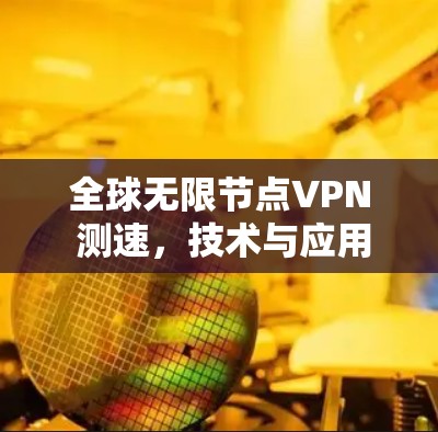 全球无限节点VPN 测速，技术与应用的未来之光