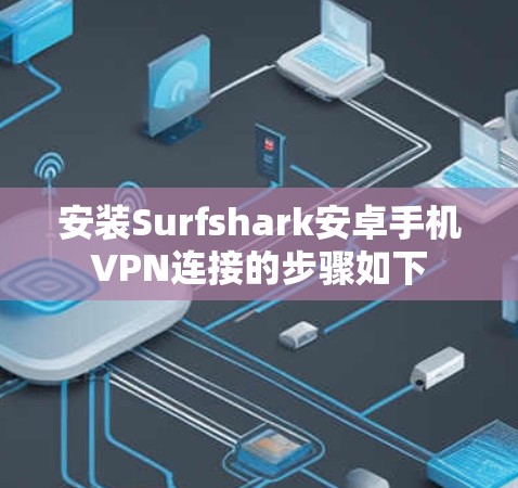 安装Surfshark安卓手机VPN连接的步骤如下