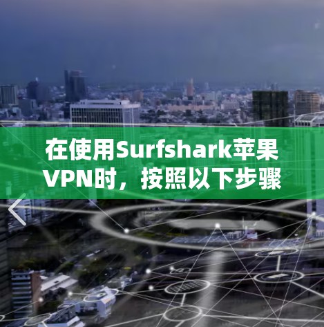 在使用Surfshark苹果VPN时，按照以下步骤操作