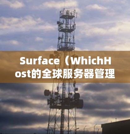 Surface（WhichHost的全球服务器管理平台）允许用户管理多个服务器，包括节点切换。以下是使用Surface进行节点切换的步骤指南