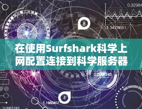 在使用Surfshark科学上网配置连接到科学服务器时，以下是一些步骤和建议