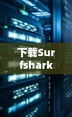 下载Surfshark的步骤如下
