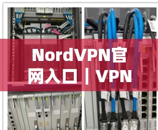 NordVPN官网入口｜VPN节点下载