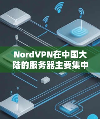 NordVPN在中国大陆的服务器主要集中在以下几个地区的主要服务器