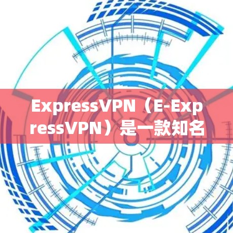 ExpressVPN（E-ExpressVPN）是一款知名的VPN服务，提供了一个安全、可靠且速度较快的网络连接。以下是对ExpressVPN速度测试和排行的详细介绍