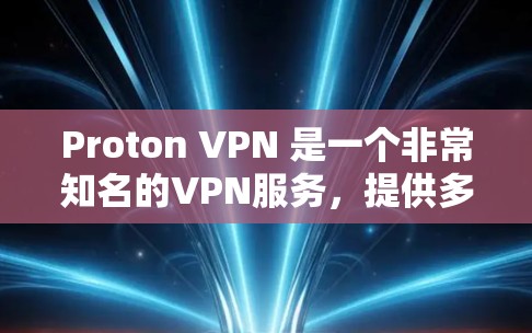 Proton VPN 是一个非常知名的VPN服务，提供多种VPN服务，包括免费服务。不过，有些信息可能需要确认，因为某些网站可能会有更新或调整。以下是关于Proton VPN 的一些关键点