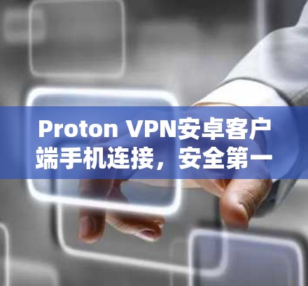 Proton VPN安卓客户端手机连接，安全第一，轻松连接