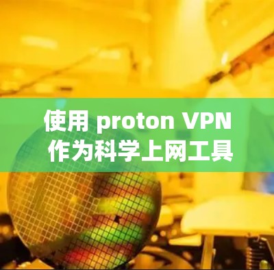 使用 proton VPN 作为科学上网工具，是一个综合性的网络安全解决方案，旨在帮助用户保护内部和外部网络的安全。以下是详细的步骤和建议