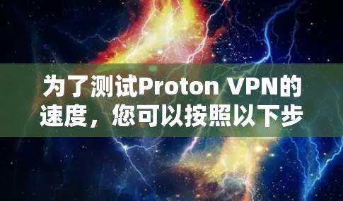 为了测试Proton VPN的速度，您可以按照以下步骤进行