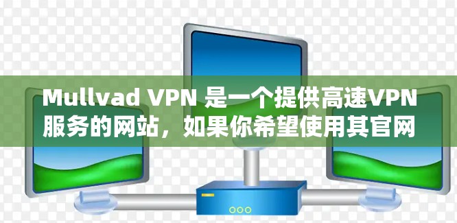 Mullvad VPN 是一个提供高速VPN服务的网站，如果你希望使用其官网进入，你可以按照以下步骤操作