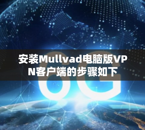 安装Mullvad电脑版VPN客户端的步骤如下