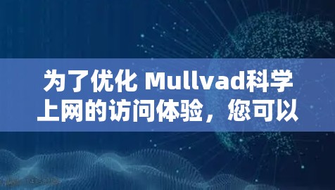 为了优化 Mullvad科学上网的访问体验，您可以按照以下步骤进行