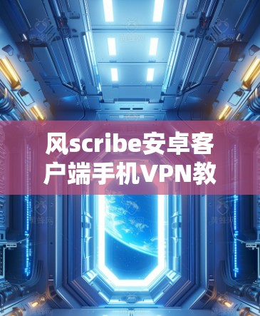 风scribe安卓客户端手机VPN教程