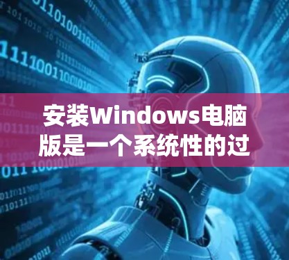 安装Windows电脑版是一个系统性的过程，以下是一步步的指南