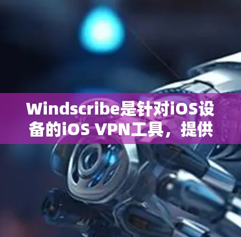 Windscribe是针对iOS设备的iOS VPN工具，提供加密功能，支持端口和IP配置。以下是详细的使用指南和分析