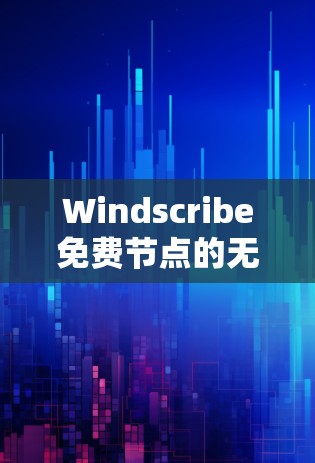 Windscribe免费节点的无线网络测试与优化