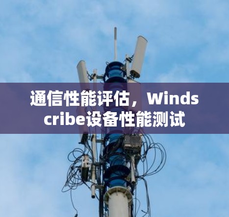 通信性能评估，Windscribe设备性能测试