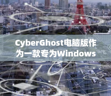CyberGhost电脑版作为一款专为Windows用户设计的VPN客户端，提供了强大的安全性和多用户功能，适合个人和企业用户。以下是对它的详细介绍
