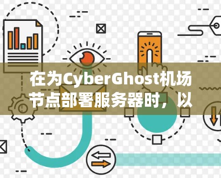 在为CyberGhost机场节点部署服务器时，以下步骤可以帮助你高效配置和部署