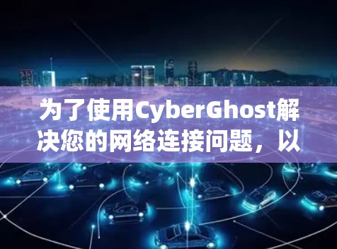 为了使用CyberGhost解决您的网络连接问题，以下是一步步的指南