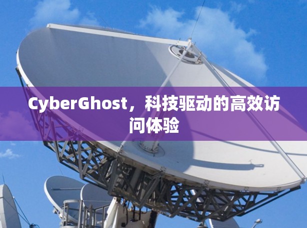 CyberGhost，科技驱动的高效访问体验