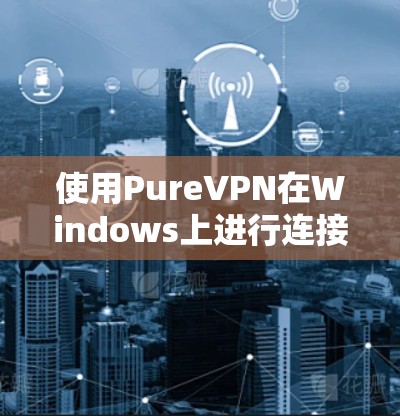 使用PureVPN在Windows上进行连接的步骤如下
