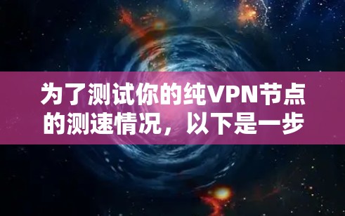 为了测试你的纯VPN节点的测速情况，以下是一步步的指南
