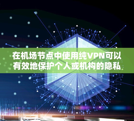 在机场节点中使用纯VPN可以有效地保护个人或机构的隐私，同时提供安全的网络环境。以下是关于纯VPN机场节点和高速服务器的具体介绍