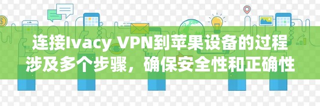 连接Ivacy VPN到苹果设备的过程涉及多个步骤，确保安全性和正确性。以下是详细的指南