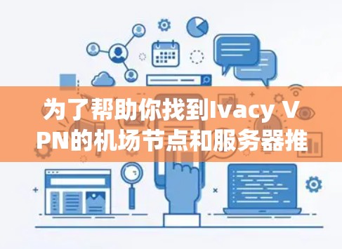 为了帮助你找到Ivacy VPN的机场节点和服务器推荐，我整理了一些关键信息和建议