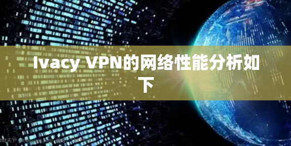 Ivacy VPN的网络性能分析如下