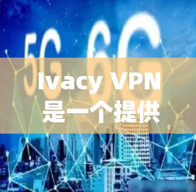 Ivacy VPN 是一个提供VPN服务的软件，支持多种协议，包括WEP、WEP2、WEP3、VPN和H2VPN等。它旨在提供安全的网络连接，保护用户的数据和隐私