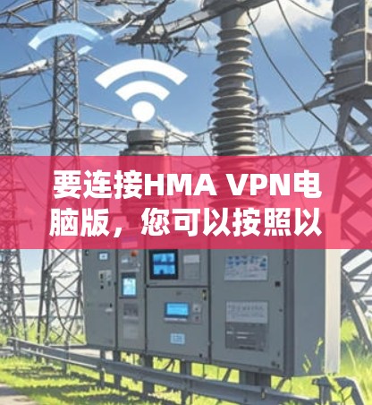 要连接HMA VPN电脑版，您可以按照以下步骤操作