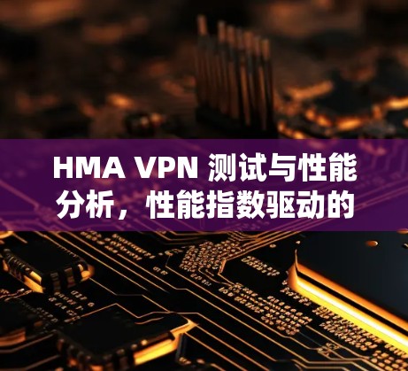 HMA VPN 测试与性能分析，性能指数驱动的网络优化