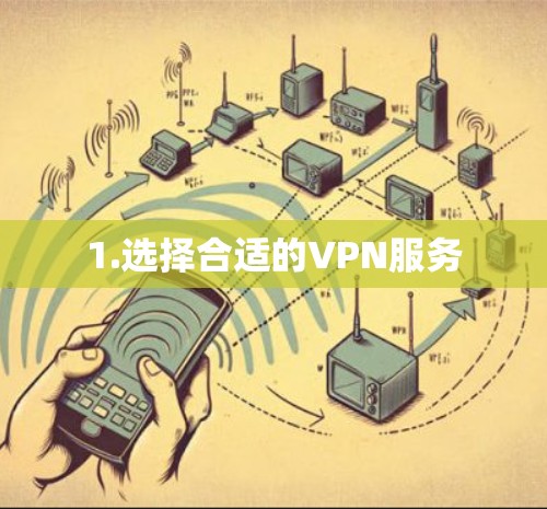 1.选择合适的VPN服务