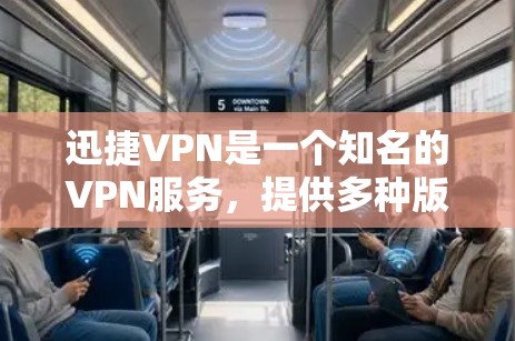迅捷VPN是一个知名的VPN服务，提供多种版本，包括手机版本。如果您需要下载安卓版的迅捷VPN，可以按照以下步骤操作